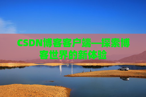 CSDN博客客户端—探索博客世界的新体验